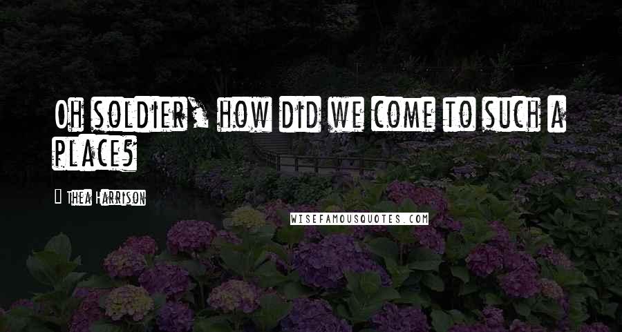 Thea Harrison Quotes: Oh soldier, how did we come to such a place?