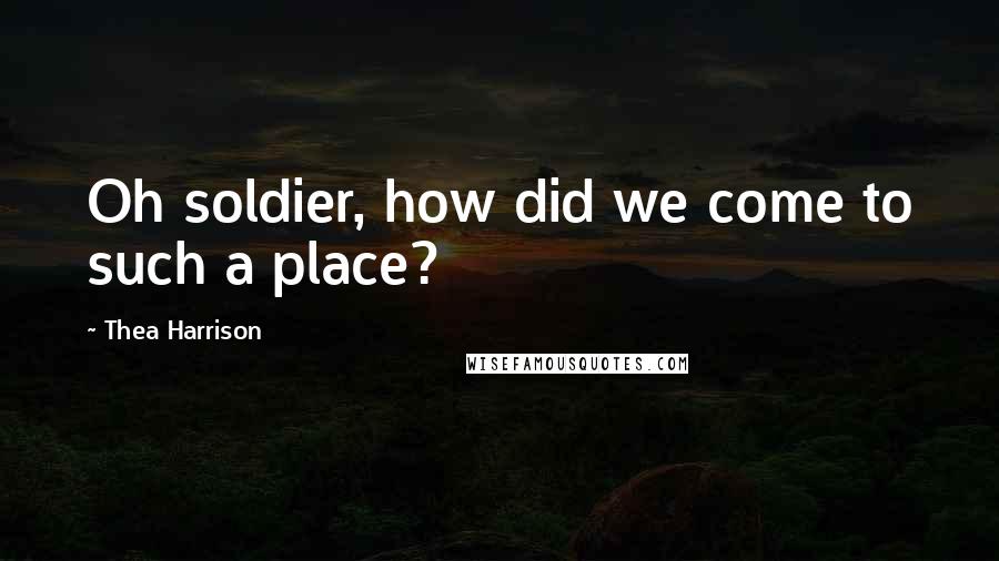 Thea Harrison Quotes: Oh soldier, how did we come to such a place?