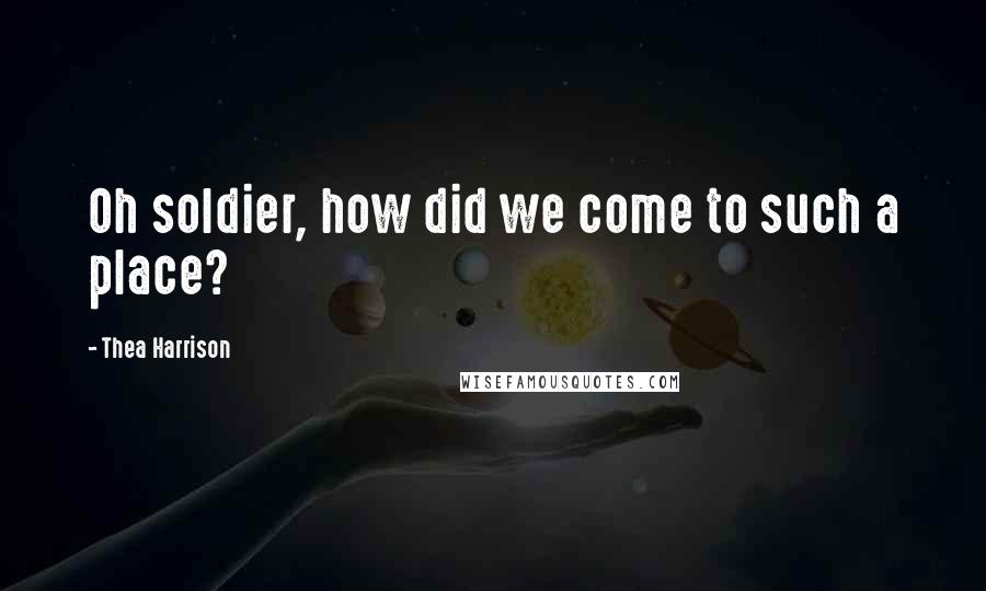 Thea Harrison Quotes: Oh soldier, how did we come to such a place?