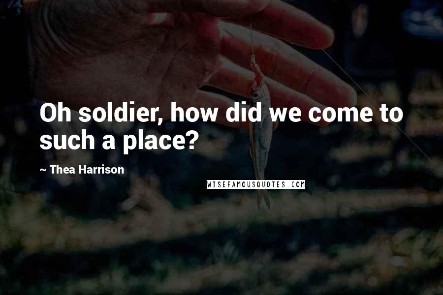 Thea Harrison Quotes: Oh soldier, how did we come to such a place?