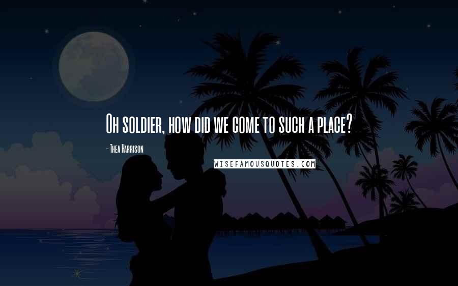 Thea Harrison Quotes: Oh soldier, how did we come to such a place?