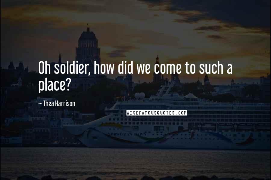 Thea Harrison Quotes: Oh soldier, how did we come to such a place?