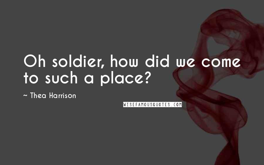 Thea Harrison Quotes: Oh soldier, how did we come to such a place?