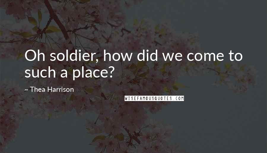 Thea Harrison Quotes: Oh soldier, how did we come to such a place?