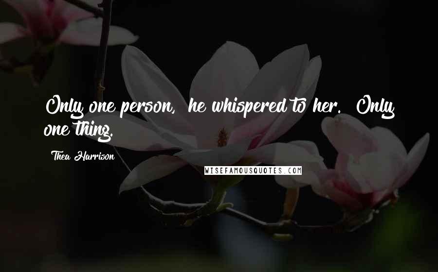 Thea Harrison Quotes: Only one person," he whispered to her. "Only one thing.