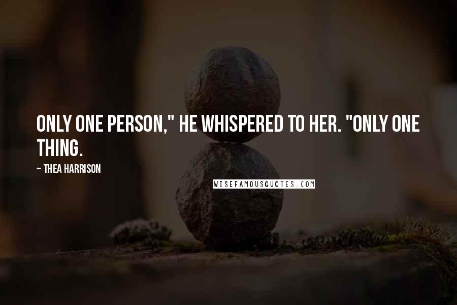 Thea Harrison Quotes: Only one person," he whispered to her. "Only one thing.