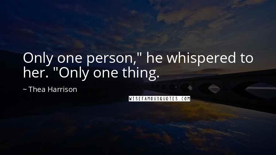 Thea Harrison Quotes: Only one person," he whispered to her. "Only one thing.