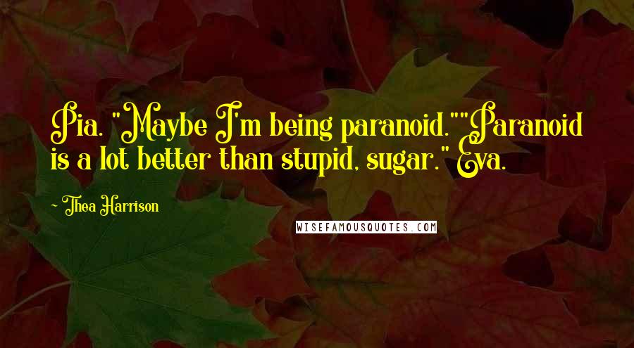 Thea Harrison Quotes: Pia. "Maybe I'm being paranoid.""Paranoid is a lot better than stupid, sugar." Eva.