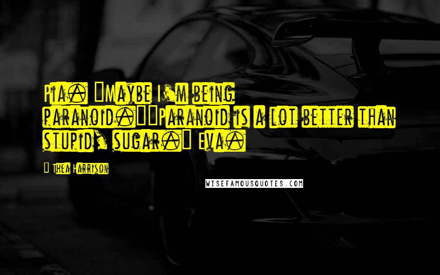 Thea Harrison Quotes: Pia. "Maybe I'm being paranoid.""Paranoid is a lot better than stupid, sugar." Eva.