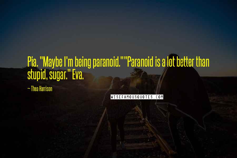 Thea Harrison Quotes: Pia. "Maybe I'm being paranoid.""Paranoid is a lot better than stupid, sugar." Eva.