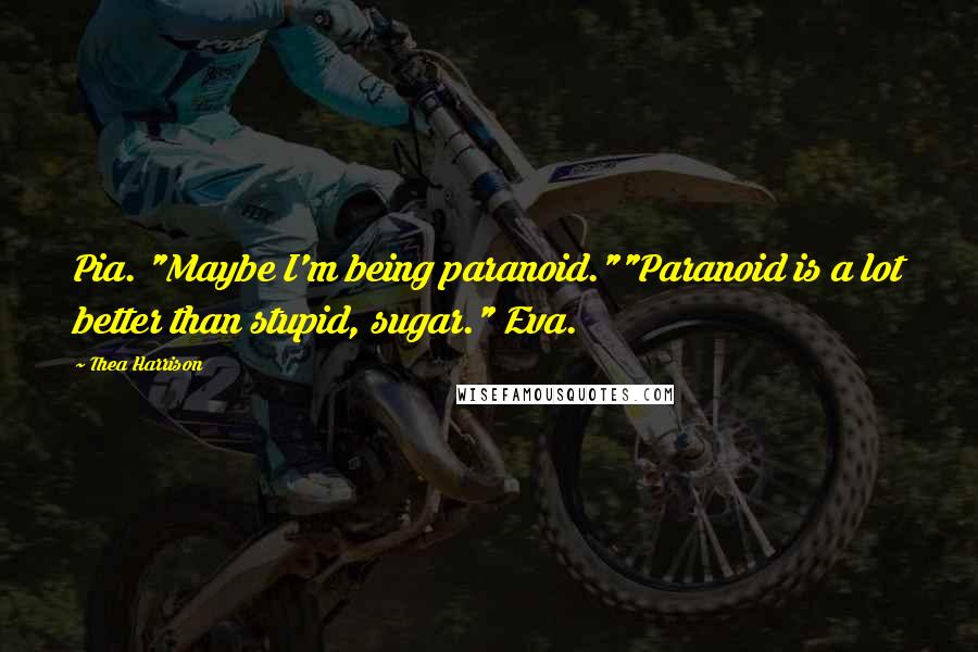 Thea Harrison Quotes: Pia. "Maybe I'm being paranoid.""Paranoid is a lot better than stupid, sugar." Eva.