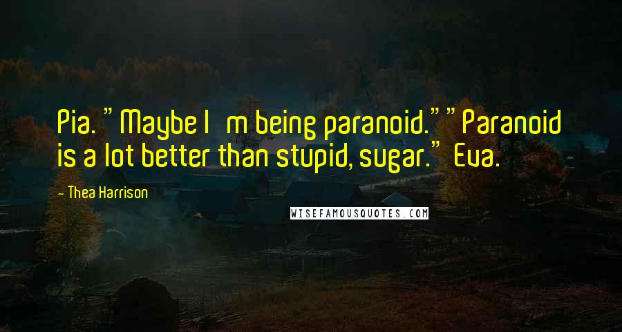 Thea Harrison Quotes: Pia. "Maybe I'm being paranoid.""Paranoid is a lot better than stupid, sugar." Eva.