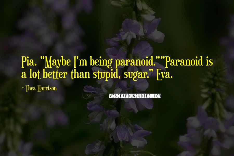Thea Harrison Quotes: Pia. "Maybe I'm being paranoid.""Paranoid is a lot better than stupid, sugar." Eva.