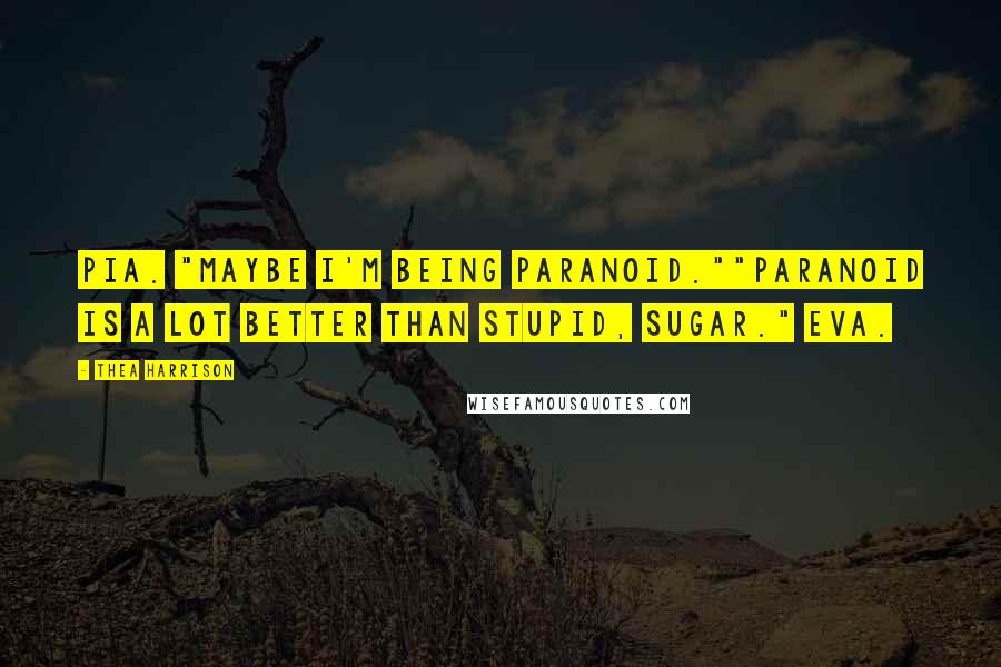 Thea Harrison Quotes: Pia. "Maybe I'm being paranoid.""Paranoid is a lot better than stupid, sugar." Eva.