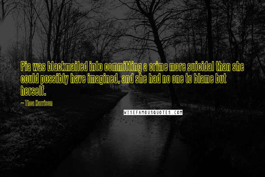 Thea Harrison Quotes: Pia was blackmailed into committing a crime more suicidal than she could possibly have imagined, and she had no one to blame but herself.