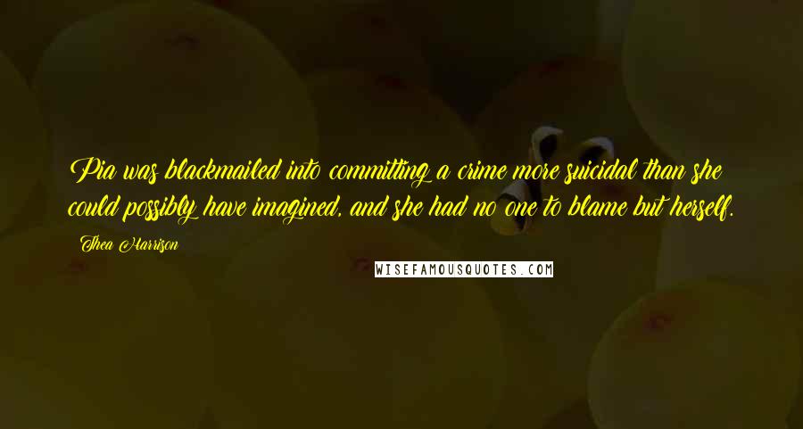 Thea Harrison Quotes: Pia was blackmailed into committing a crime more suicidal than she could possibly have imagined, and she had no one to blame but herself.