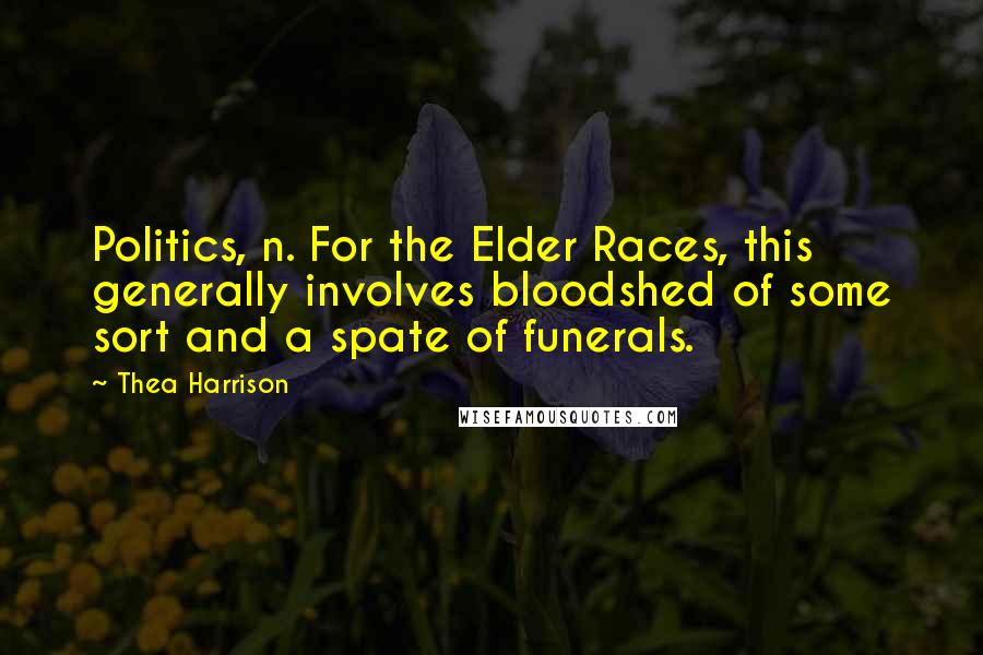 Thea Harrison Quotes: Politics, n. For the Elder Races, this generally involves bloodshed of some sort and a spate of funerals.