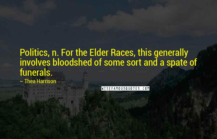 Thea Harrison Quotes: Politics, n. For the Elder Races, this generally involves bloodshed of some sort and a spate of funerals.