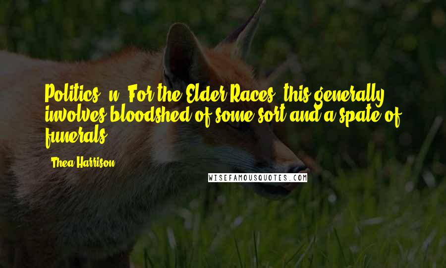 Thea Harrison Quotes: Politics, n. For the Elder Races, this generally involves bloodshed of some sort and a spate of funerals.