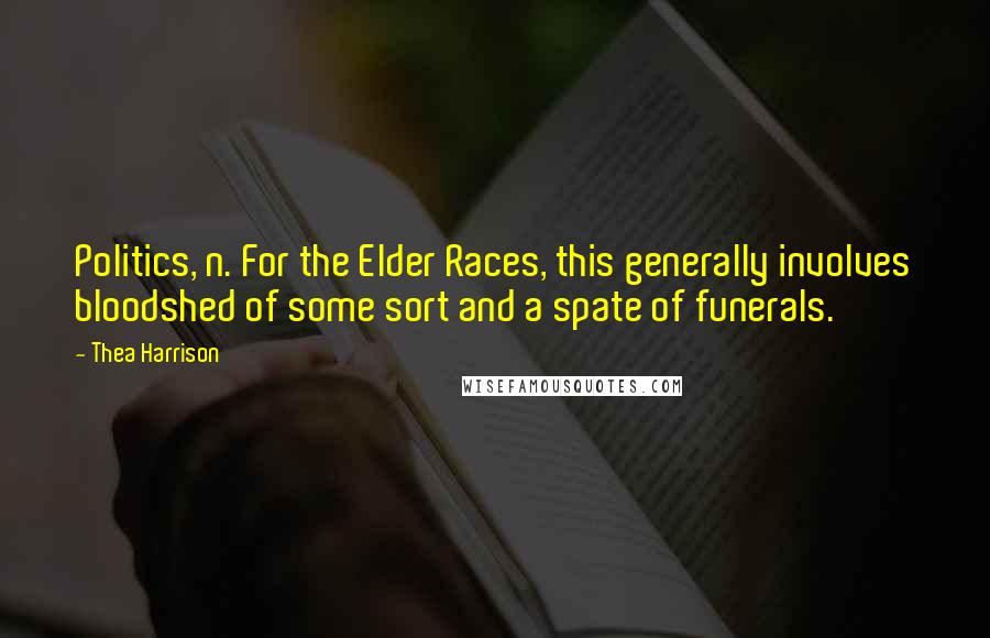 Thea Harrison Quotes: Politics, n. For the Elder Races, this generally involves bloodshed of some sort and a spate of funerals.