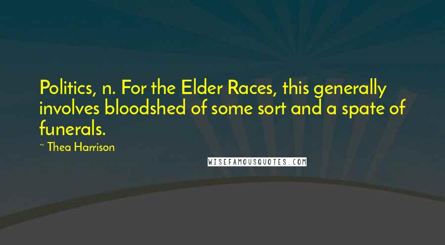 Thea Harrison Quotes: Politics, n. For the Elder Races, this generally involves bloodshed of some sort and a spate of funerals.