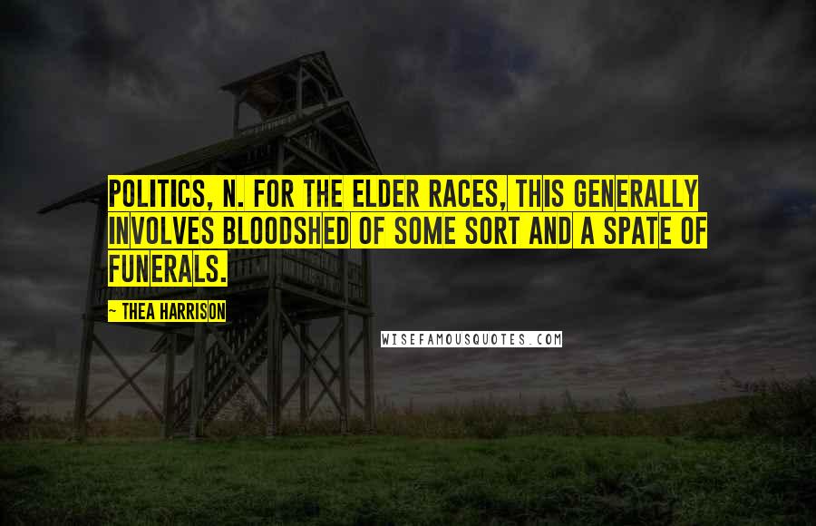 Thea Harrison Quotes: Politics, n. For the Elder Races, this generally involves bloodshed of some sort and a spate of funerals.