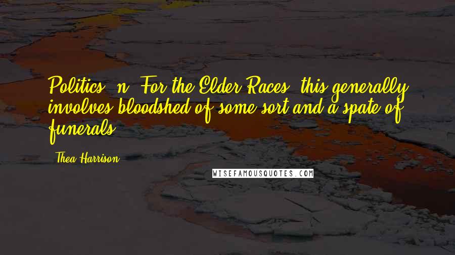 Thea Harrison Quotes: Politics, n. For the Elder Races, this generally involves bloodshed of some sort and a spate of funerals.