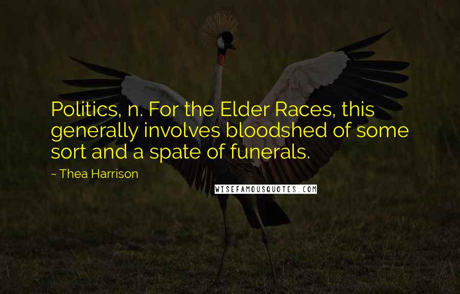 Thea Harrison Quotes: Politics, n. For the Elder Races, this generally involves bloodshed of some sort and a spate of funerals.
