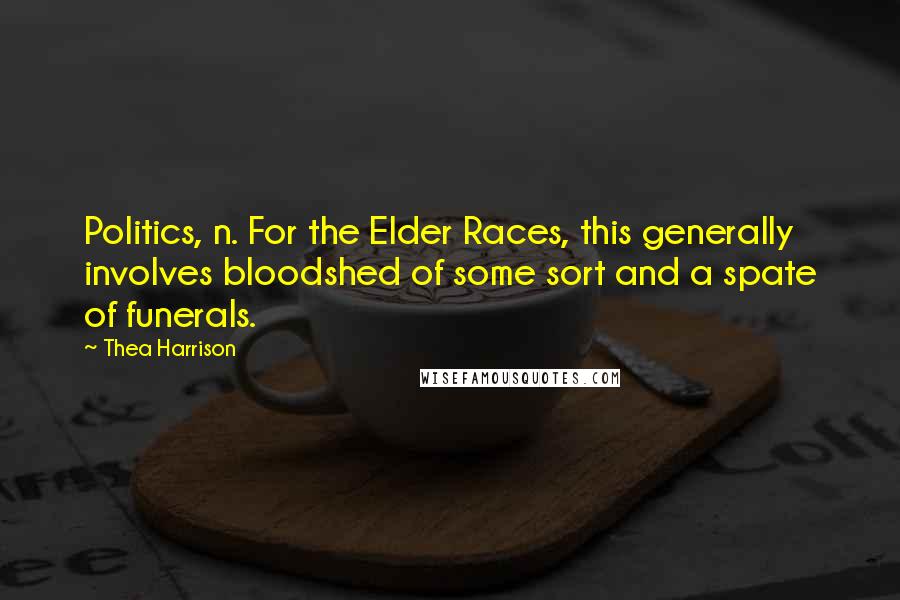 Thea Harrison Quotes: Politics, n. For the Elder Races, this generally involves bloodshed of some sort and a spate of funerals.