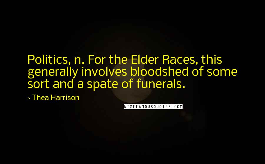 Thea Harrison Quotes: Politics, n. For the Elder Races, this generally involves bloodshed of some sort and a spate of funerals.