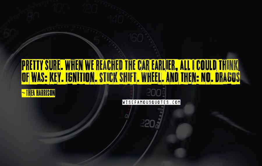 Thea Harrison Quotes: Pretty sure. When we reached the car earlier, all I could think of was: Key. Ignition. Stick shift. Wheel. And then: No. Dragos