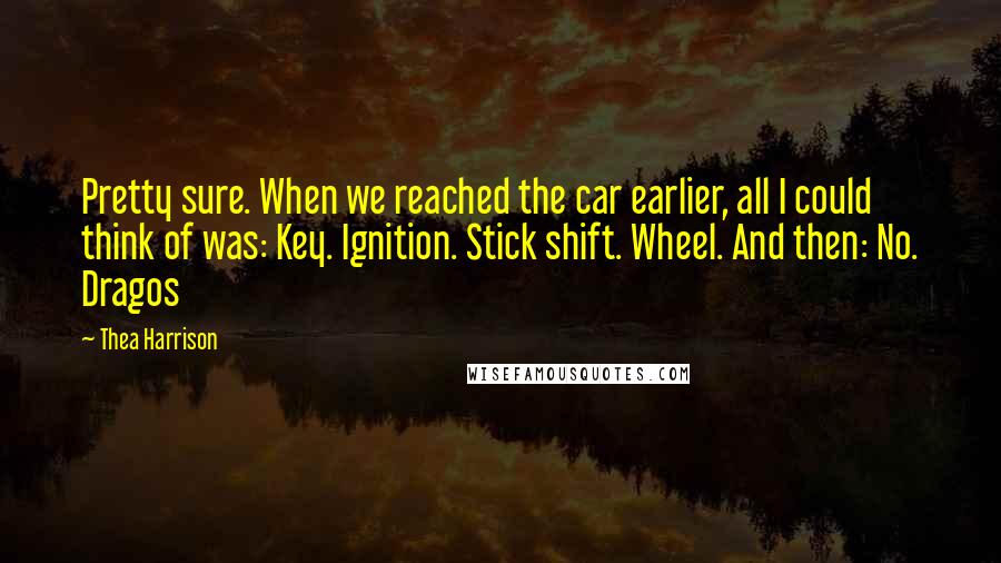 Thea Harrison Quotes: Pretty sure. When we reached the car earlier, all I could think of was: Key. Ignition. Stick shift. Wheel. And then: No. Dragos