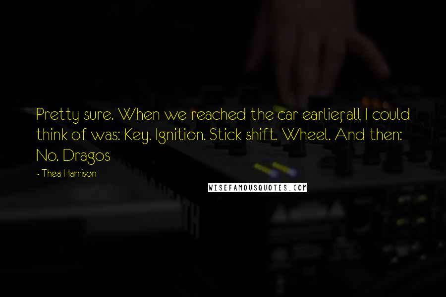 Thea Harrison Quotes: Pretty sure. When we reached the car earlier, all I could think of was: Key. Ignition. Stick shift. Wheel. And then: No. Dragos