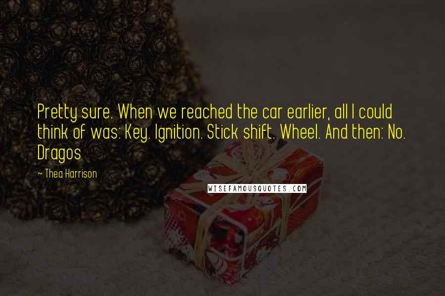 Thea Harrison Quotes: Pretty sure. When we reached the car earlier, all I could think of was: Key. Ignition. Stick shift. Wheel. And then: No. Dragos