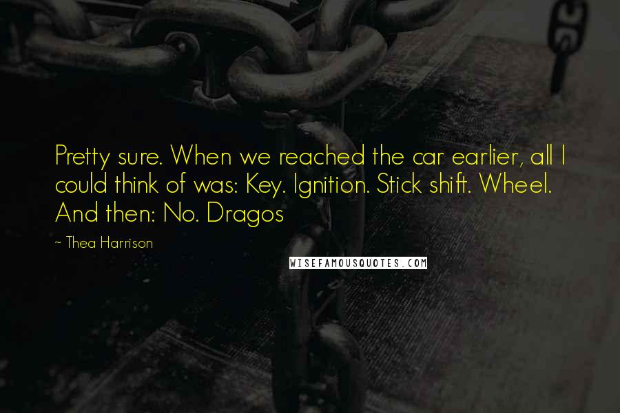 Thea Harrison Quotes: Pretty sure. When we reached the car earlier, all I could think of was: Key. Ignition. Stick shift. Wheel. And then: No. Dragos