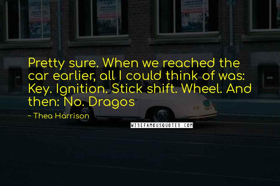 Thea Harrison Quotes: Pretty sure. When we reached the car earlier, all I could think of was: Key. Ignition. Stick shift. Wheel. And then: No. Dragos