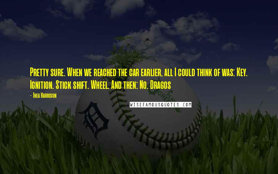 Thea Harrison Quotes: Pretty sure. When we reached the car earlier, all I could think of was: Key. Ignition. Stick shift. Wheel. And then: No. Dragos