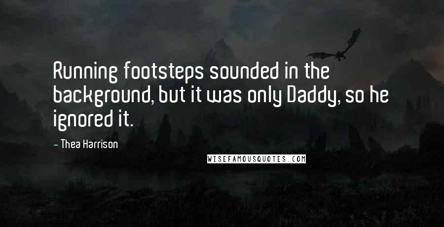 Thea Harrison Quotes: Running footsteps sounded in the background, but it was only Daddy, so he ignored it.