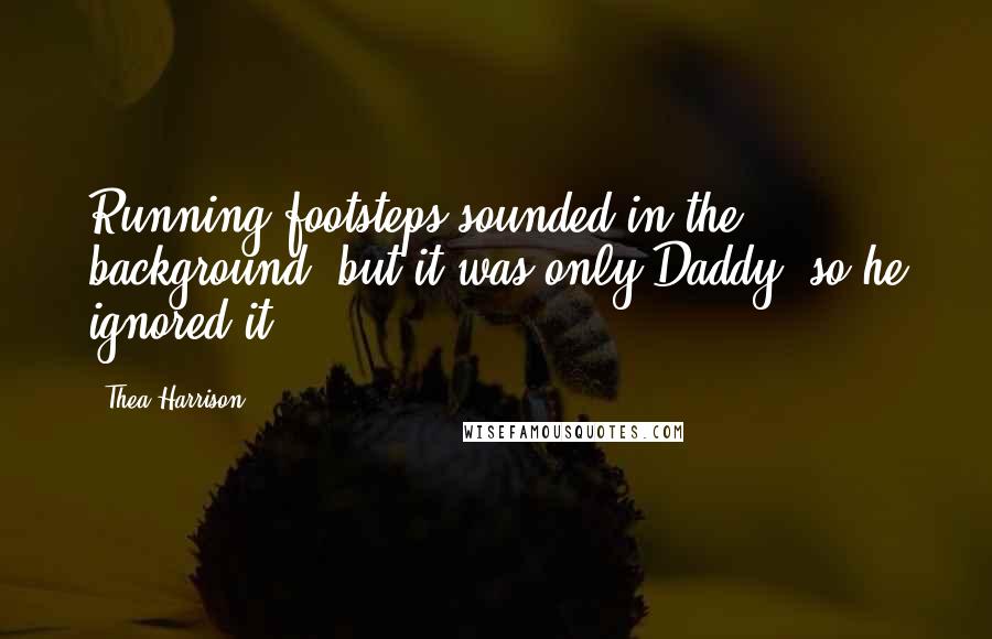 Thea Harrison Quotes: Running footsteps sounded in the background, but it was only Daddy, so he ignored it.