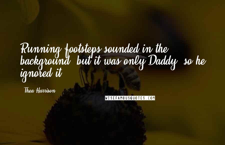 Thea Harrison Quotes: Running footsteps sounded in the background, but it was only Daddy, so he ignored it.