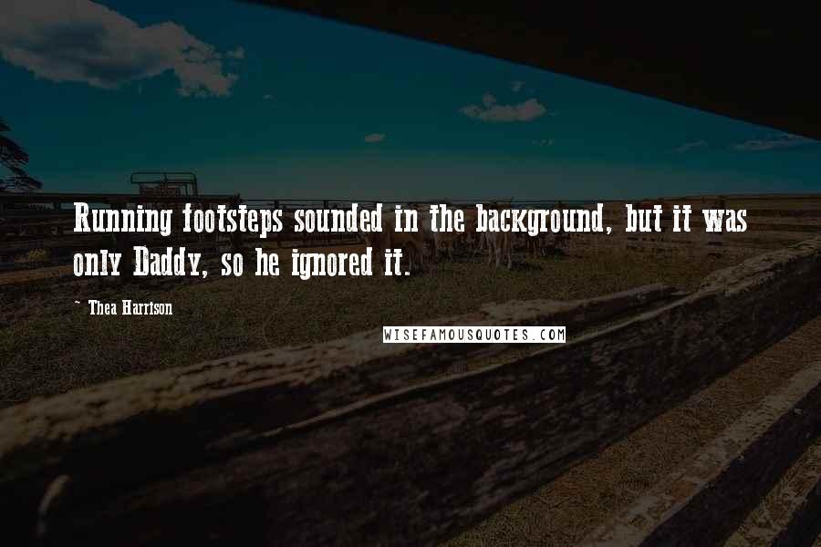 Thea Harrison Quotes: Running footsteps sounded in the background, but it was only Daddy, so he ignored it.