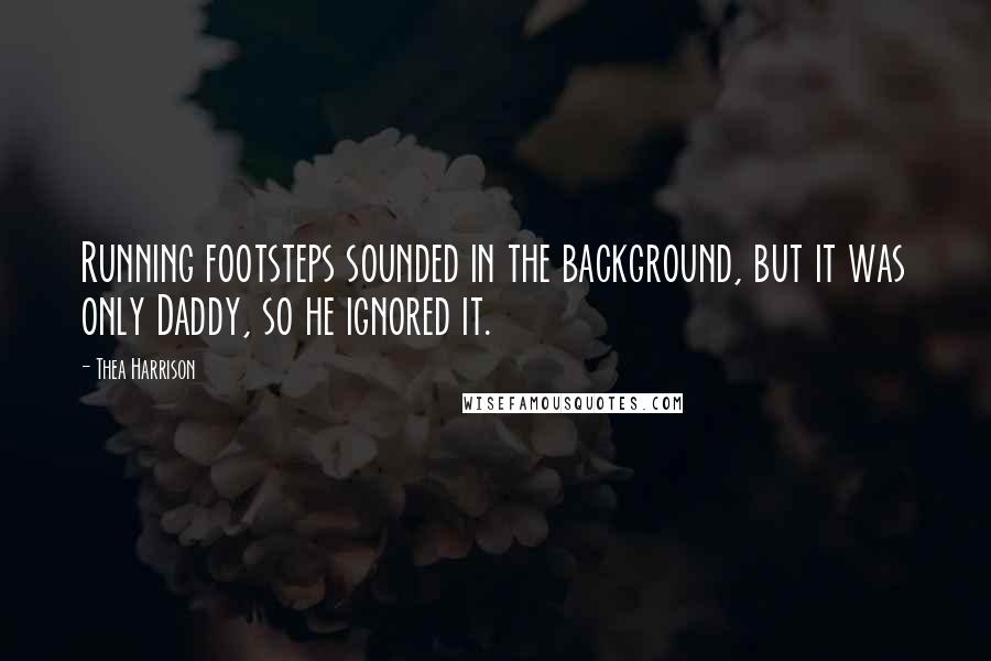 Thea Harrison Quotes: Running footsteps sounded in the background, but it was only Daddy, so he ignored it.