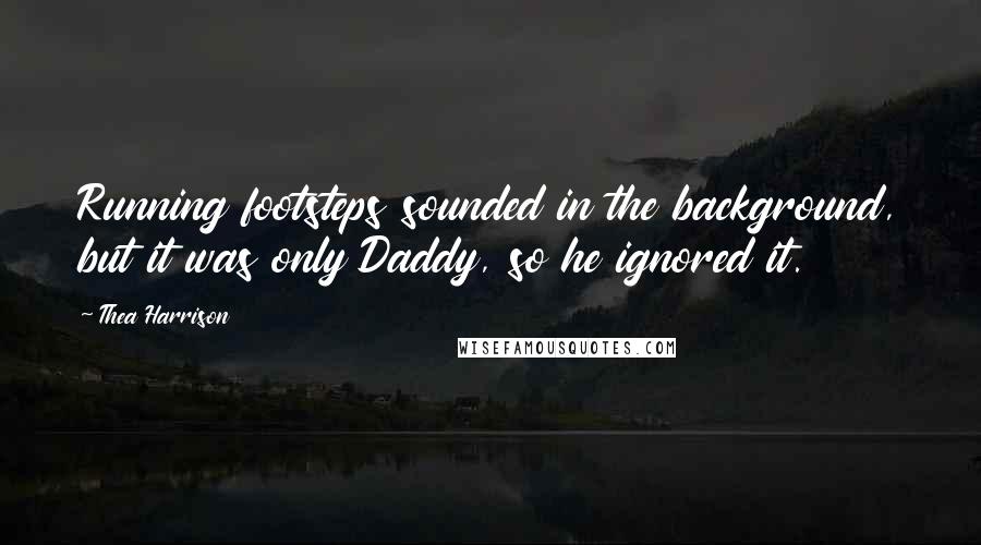 Thea Harrison Quotes: Running footsteps sounded in the background, but it was only Daddy, so he ignored it.