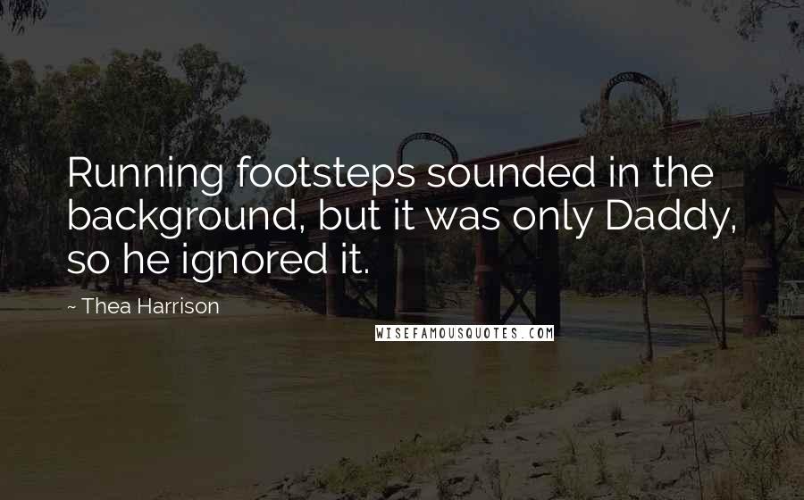 Thea Harrison Quotes: Running footsteps sounded in the background, but it was only Daddy, so he ignored it.