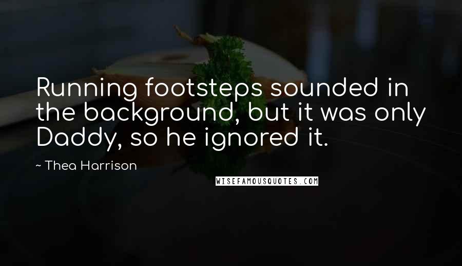 Thea Harrison Quotes: Running footsteps sounded in the background, but it was only Daddy, so he ignored it.