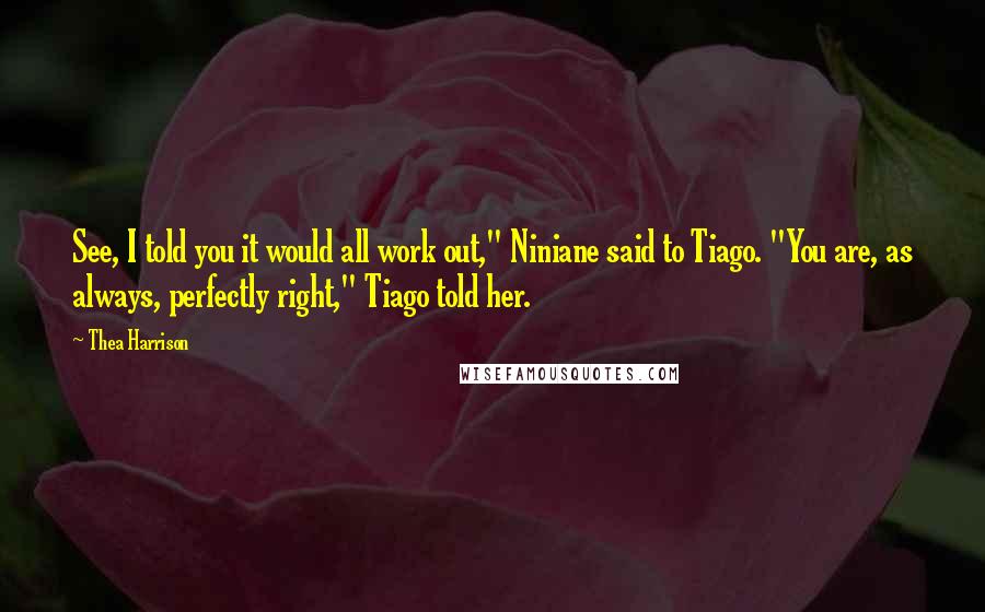 Thea Harrison Quotes: See, I told you it would all work out," Niniane said to Tiago. "You are, as always, perfectly right," Tiago told her.