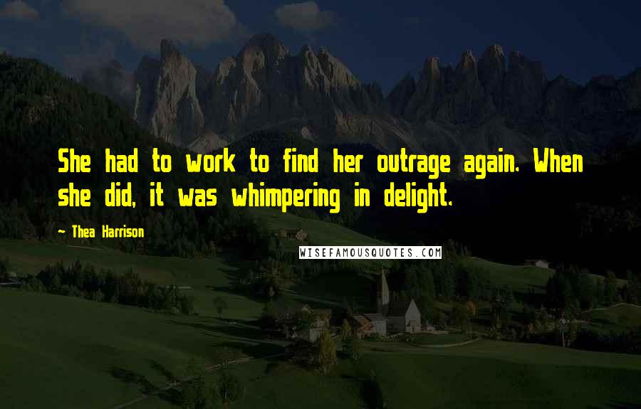 Thea Harrison Quotes: She had to work to find her outrage again. When she did, it was whimpering in delight.