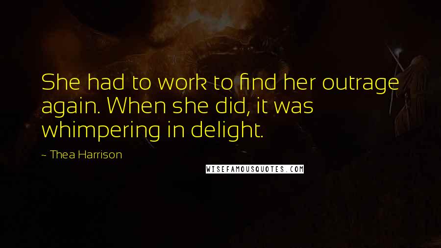 Thea Harrison Quotes: She had to work to find her outrage again. When she did, it was whimpering in delight.