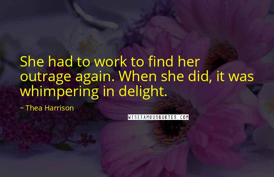 Thea Harrison Quotes: She had to work to find her outrage again. When she did, it was whimpering in delight.