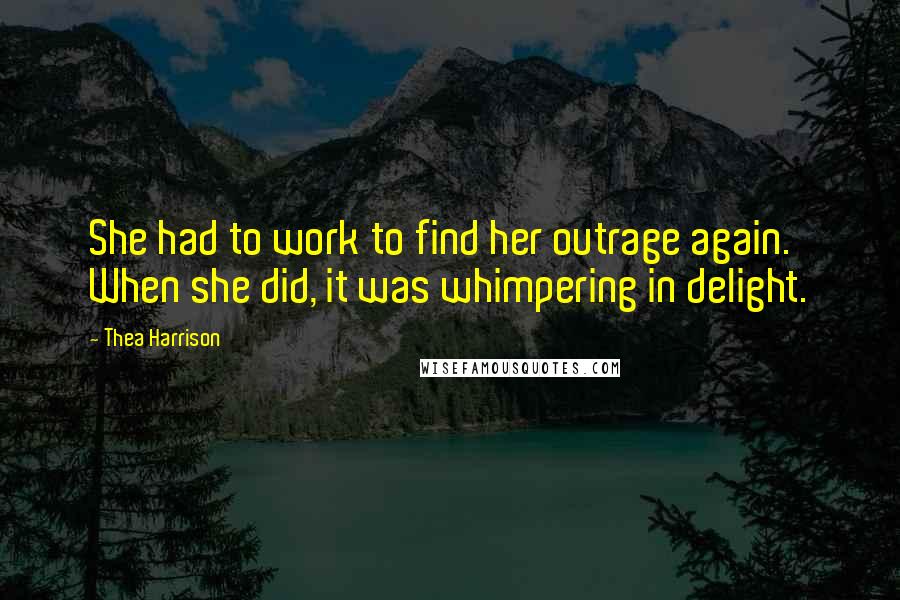 Thea Harrison Quotes: She had to work to find her outrage again. When she did, it was whimpering in delight.